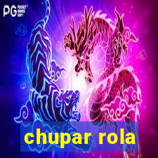 chupar rola